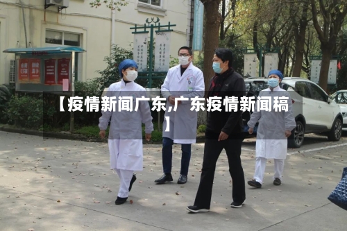 【疫情新闻广东,广东疫情新闻稿】-第1张图片