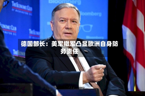 德国部长:美军撤军凸显欧洲自身防务责任-第1张图片