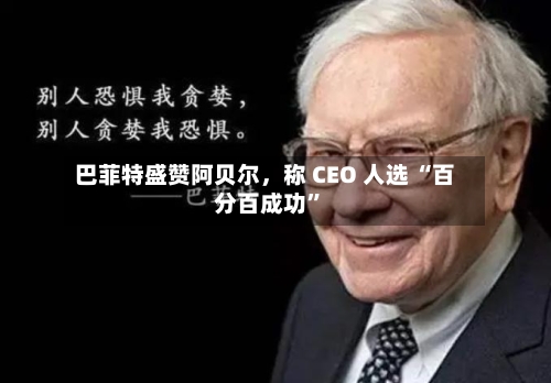 巴菲特盛赞阿贝尔，称 CEO 人选 “百分百成功	”-第2张图片