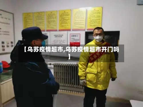 【乌苏疫情超市,乌苏疫情超市开门吗】-第1张图片