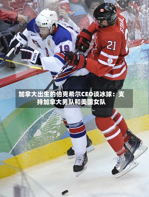 加拿大出生的伯克希尔CEO谈冰球：支持加拿大男队和美国女队-第1张图片