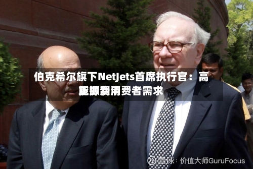 伯克希尔旗下NetJets首席执行官:高能源费用
正抑制消费者需求-第1张图片
