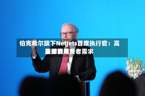 伯克希尔旗下NetJets首席执行官:高能源费用
正抑制消费者需求-第3张图片