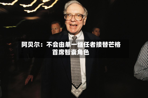 阿贝尔:不会由单一继任者接替芒格首席智囊角色-第2张图片