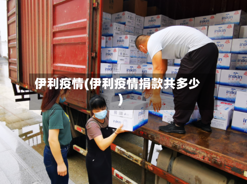 伊利疫情(伊利疫情捐款共多少)-第3张图片