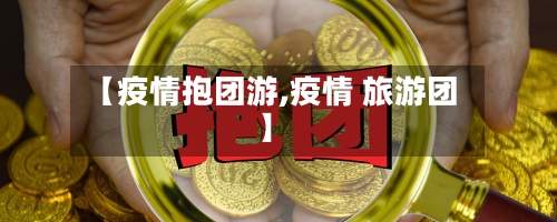 【疫情抱团游,疫情 旅游团】-第2张图片