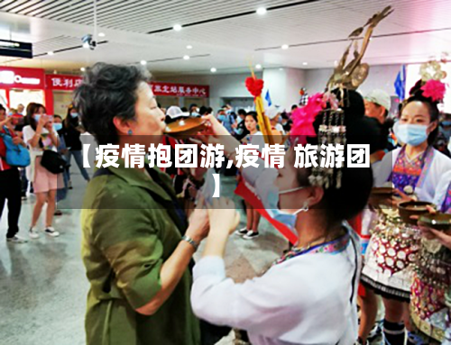 【疫情抱团游,疫情 旅游团】-第1张图片