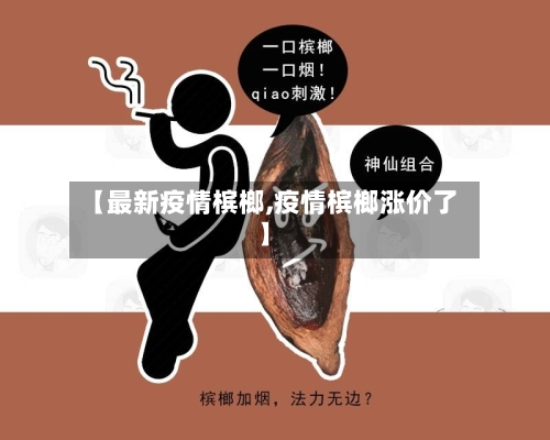 【最新疫情槟榔,疫情槟榔涨价了】-第1张图片