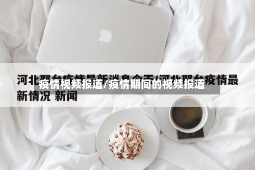 疫情视频报道/疫情期间的视频报道-第1张图片
