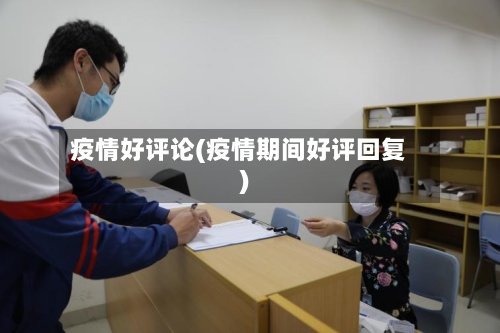 疫情好评论(疫情期间好评回复)-第1张图片