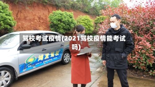 驾校考试疫情(2021驾校疫情能考试吗)-第1张图片