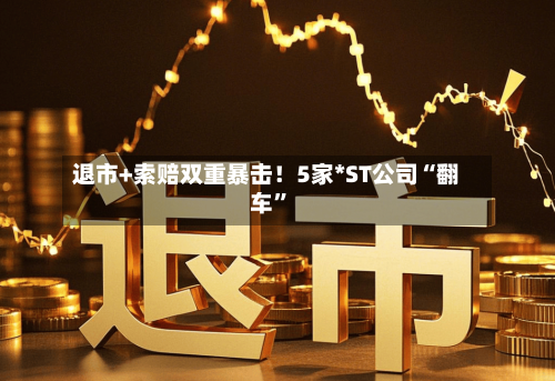 退市+索赔双重暴击！5家*ST公司“翻车”-第2张图片