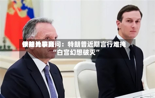 伊朗比较高领袖外事顾问：特朗普近期言行难掩“白宫幻想破灭”-第2张图片
