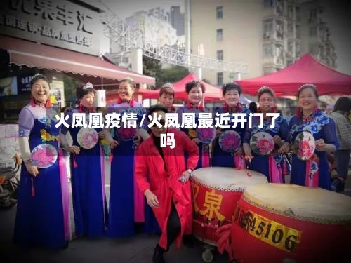 火凤凰疫情/火凤凰最近开门了吗-第1张图片