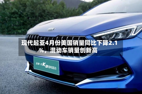 现代起亚4月份美国销量同比下降2.1%，混动车销量创新高-第2张图片
