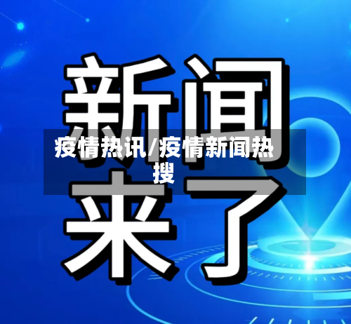 疫情热讯/疫情新闻热搜-第1张图片