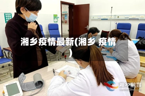 湘乡疫情最新(湘乡 疫情)-第2张图片