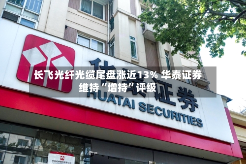 长飞光纤光缆尾盘涨近13% 华泰证券维持“增持”评级-第3张图片