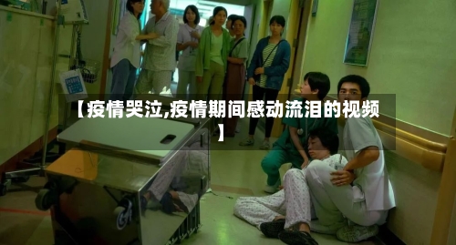 【疫情哭泣,疫情期间感动流泪的视频】-第2张图片