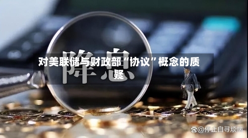 对美联储与财政部“协议”概念的质疑-第1张图片