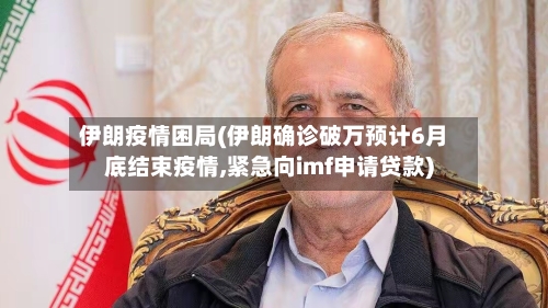 伊朗疫情困局(伊朗确诊破万预计6月底结束疫情,紧急向imf申请贷款)-第1张图片
