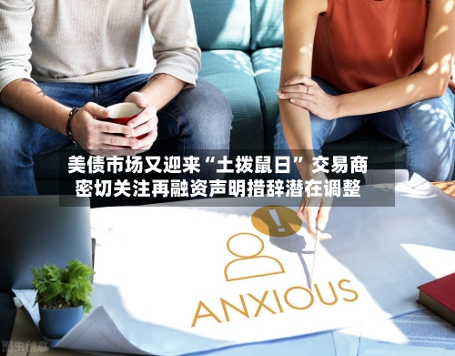 美债市场又迎来“土拨鼠日” 交易商密切关注再融资声明措辞潜在调整-第2张图片