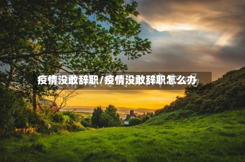 疫情没敢辞职/疫情没敢辞职怎么办-第1张图片