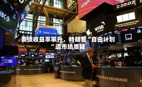 美债收益率攀升	，特朗普“自由计划”遭市场质疑-第2张图片