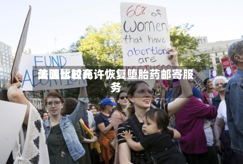 美国比较高
法院暂时允许恢复堕胎药邮寄服务-第1张图片