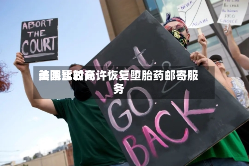 美国比较高
法院暂时允许恢复堕胎药邮寄服务-第2张图片
