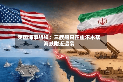 英国海事组织:三艘船只在霍尔木兹海峡附近遭袭-第1张图片