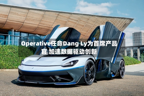 Operative任命Dang Ly为首席产品官 加速数据驱动创新-第3张图片