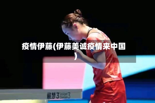 疫情伊藤(伊藤美诚疫情来中国)-第1张图片