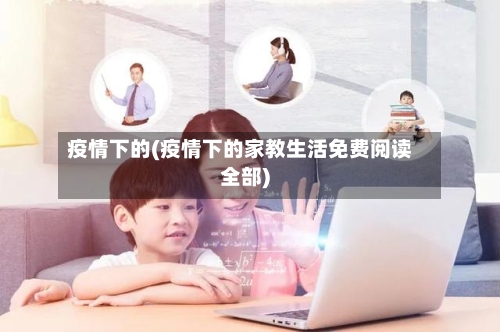 疫情下的(疫情下的家教生活免费阅读全部)-第1张图片
