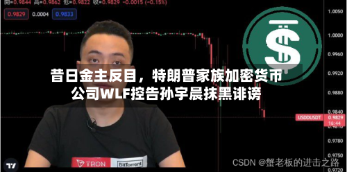 昔日金主反目，特朗普家族加密货币公司WLF控告孙宇晨抹黑诽谤-第1张图片
