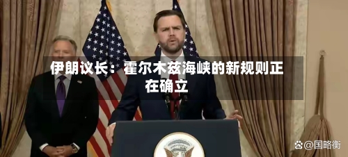 伊朗议长：霍尔木兹海峡的新规则正在确立-第1张图片