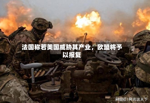 法国称若美国威胁其产业，欧盟将予以报复-第2张图片