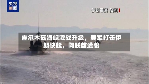 霍尔木兹海峡激战升级，美军打击伊朗快艇，阿联酋遭袭-第1张图片