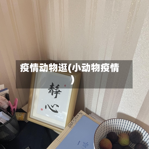 疫情动物逛(小动物疫情)-第1张图片