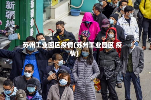 苏州工业园区疫情(苏州工业园区 疫情)-第1张图片