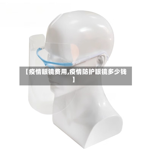 【疫情眼镜费用,疫情防护眼镜多少钱】-第1张图片