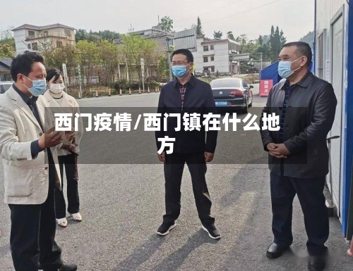 西门疫情/西门镇在什么地方-第2张图片