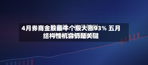 4月券商金股最牛个股大涨93% 五月结构性机会仍是关键-第1张图片