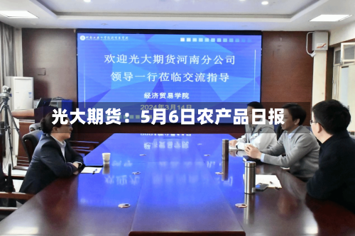 光大期货:5月6日农产品日报-第1张图片