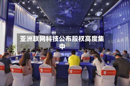亚洲联网科技公布股权高度集中-第3张图片