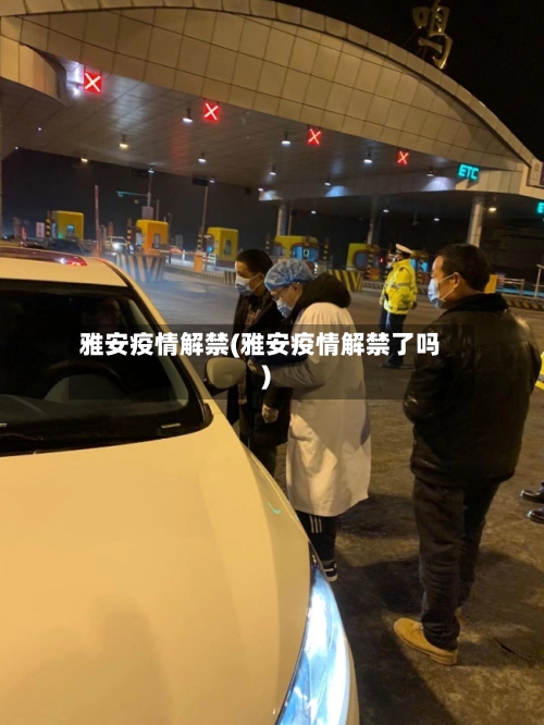 雅安疫情解禁(雅安疫情解禁了吗)-第3张图片