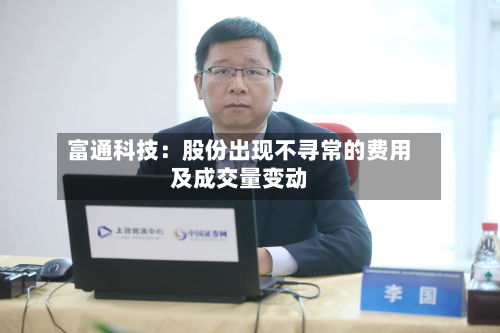 富通科技:股份出现不寻常的费用
及成交量变动-第2张图片