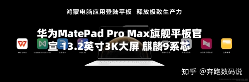 华为MatePad Pro Max旗舰平板官宣 13.2英寸3K大屏 麒麟9系芯-第1张图片
