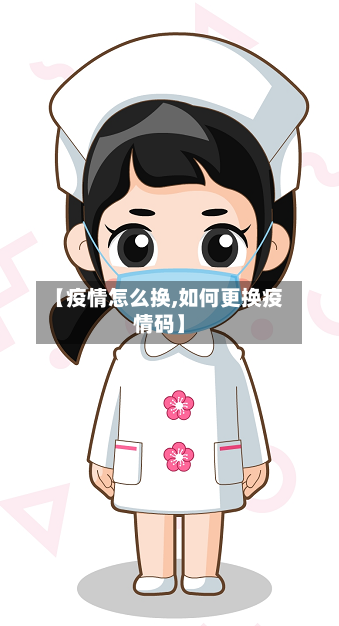 【疫情怎么换,如何更换疫情码】-第1张图片
