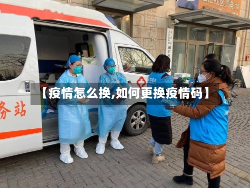 【疫情怎么换,如何更换疫情码】-第2张图片